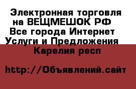 Электронная торговля на ВЕЩМЕШОК.РФ - Все города Интернет » Услуги и Предложения   . Карелия респ.